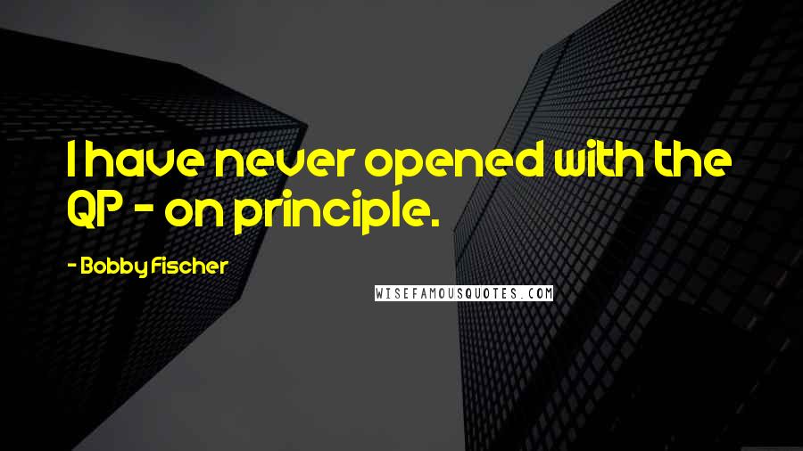Bobby Fischer Quotes: I have never opened with the QP - on principle.