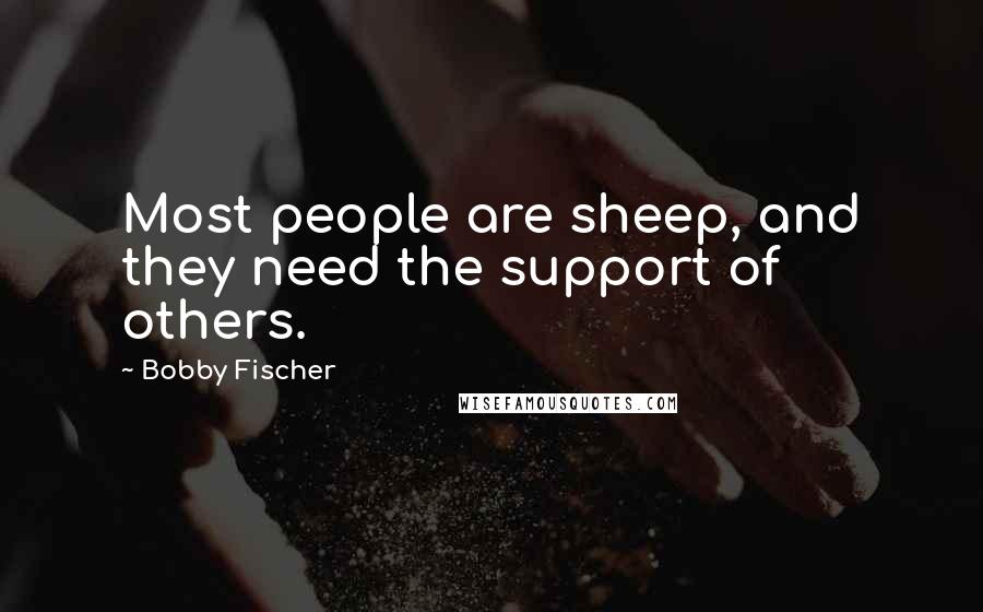 Bobby Fischer Quotes: Most people are sheep, and they need the support of others.