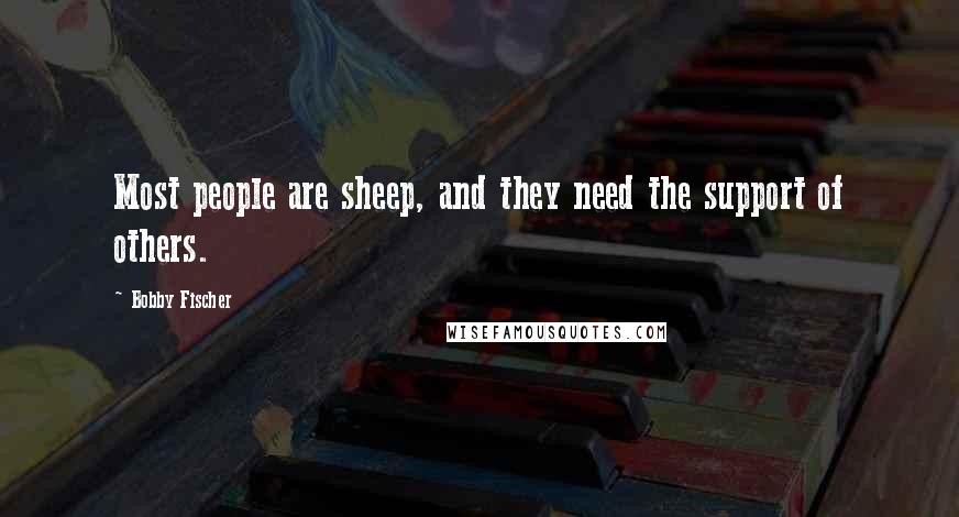 Bobby Fischer Quotes: Most people are sheep, and they need the support of others.