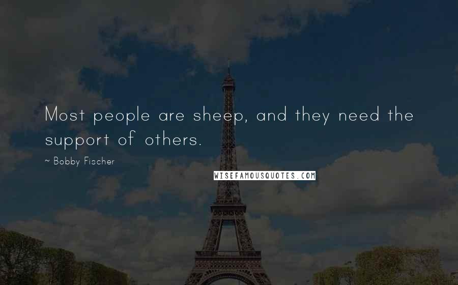 Bobby Fischer Quotes: Most people are sheep, and they need the support of others.