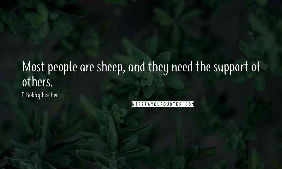 Bobby Fischer Quotes: Most people are sheep, and they need the support of others.