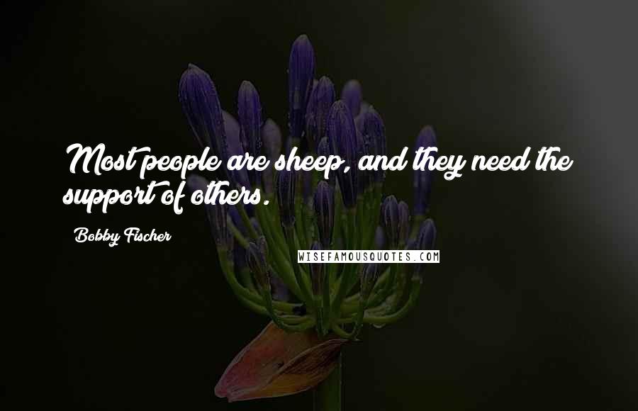 Bobby Fischer Quotes: Most people are sheep, and they need the support of others.