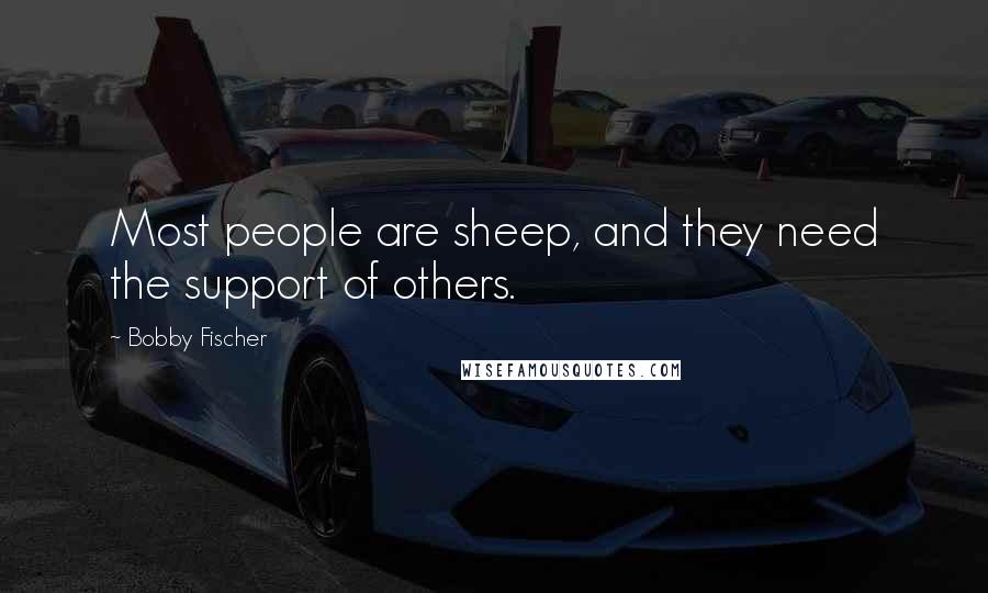 Bobby Fischer Quotes: Most people are sheep, and they need the support of others.