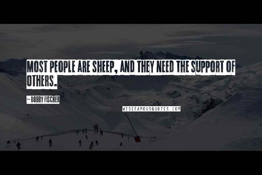 Bobby Fischer Quotes: Most people are sheep, and they need the support of others.