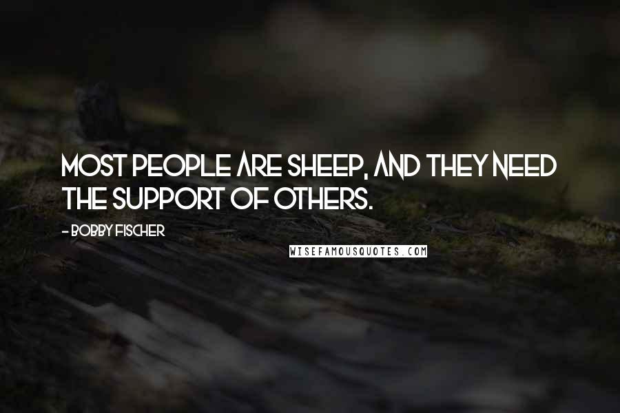 Bobby Fischer Quotes: Most people are sheep, and they need the support of others.