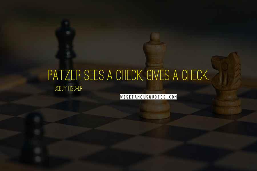 Bobby Fischer Quotes: Patzer sees a check, gives a check.