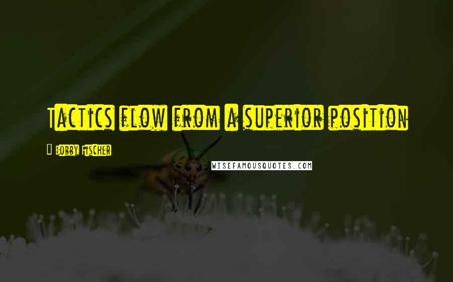 Bobby Fischer Quotes: Tactics flow from a superior position