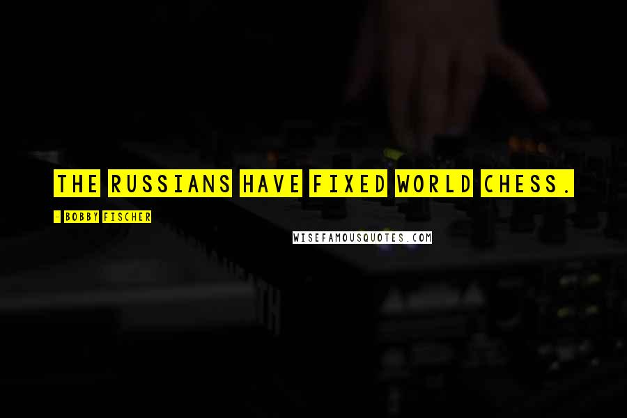 Bobby Fischer Quotes: The Russians have fixed world chess.