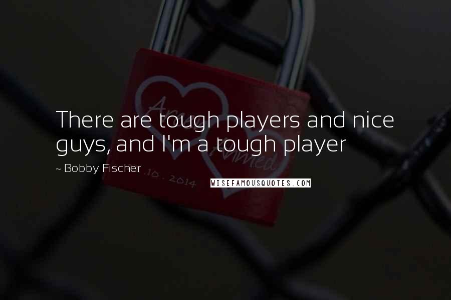 Bobby Fischer Quotes: There are tough players and nice guys, and I'm a tough player