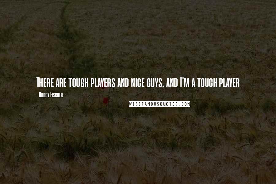 Bobby Fischer Quotes: There are tough players and nice guys, and I'm a tough player
