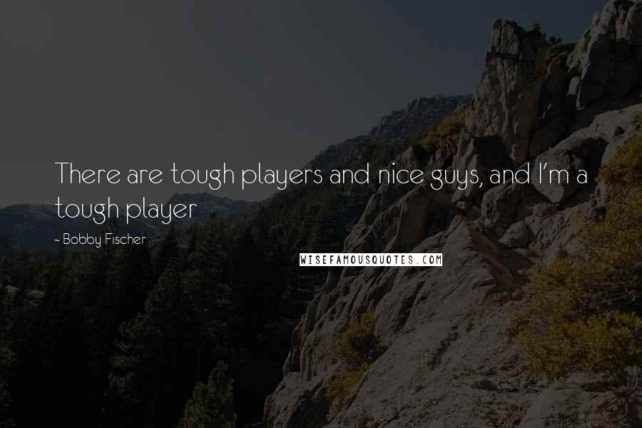 Bobby Fischer Quotes: There are tough players and nice guys, and I'm a tough player