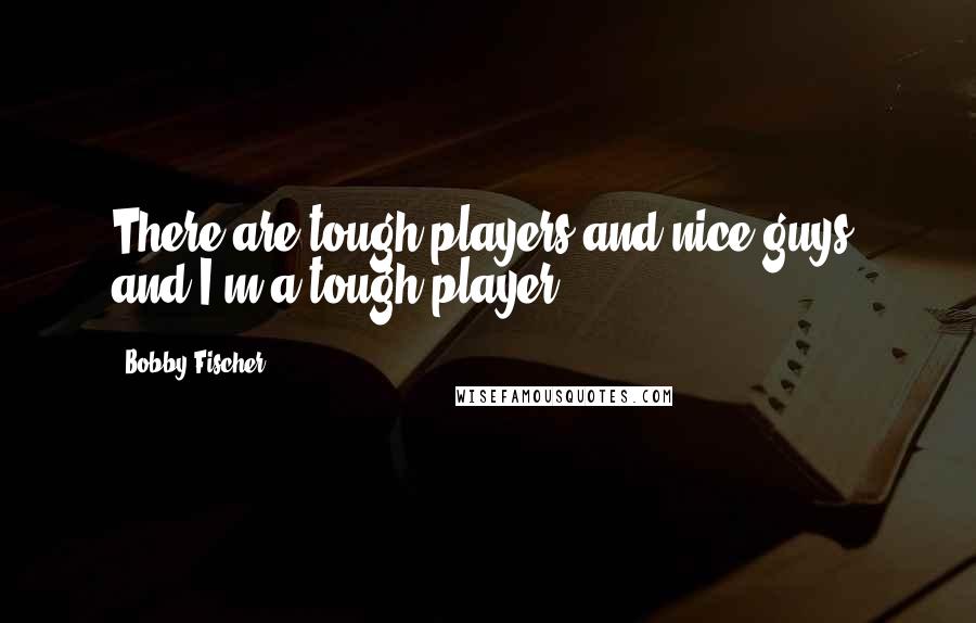 Bobby Fischer Quotes: There are tough players and nice guys, and I'm a tough player
