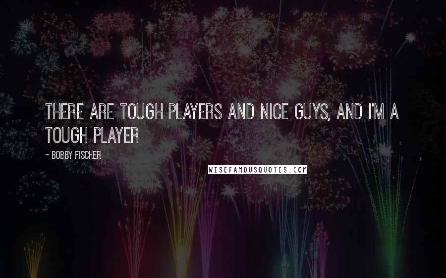 Bobby Fischer Quotes: There are tough players and nice guys, and I'm a tough player