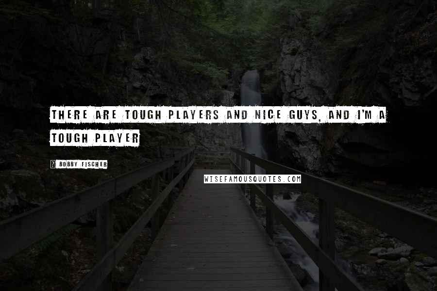 Bobby Fischer Quotes: There are tough players and nice guys, and I'm a tough player