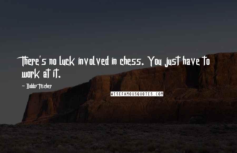 Bobby Fischer Quotes: There's no luck involved in chess. You just have to work at it.