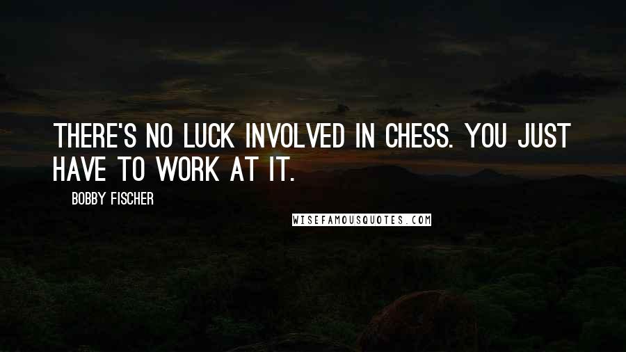 Bobby Fischer Quotes: There's no luck involved in chess. You just have to work at it.