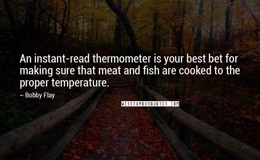 Bobby Flay Quotes: An instant-read thermometer is your best bet for making sure that meat and fish are cooked to the proper temperature.