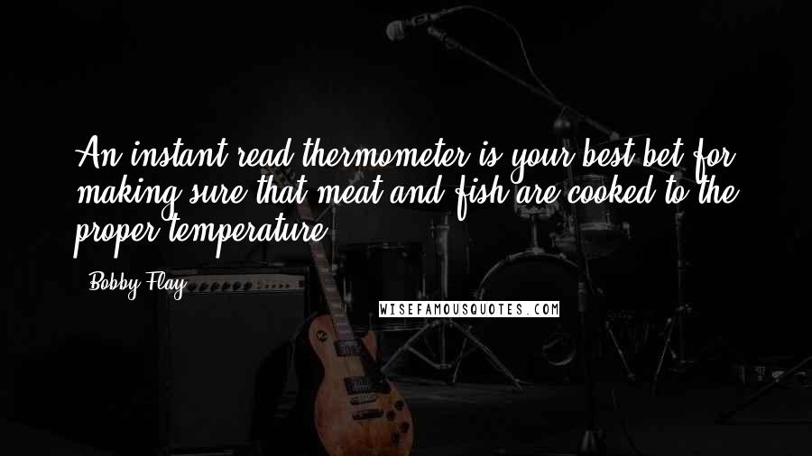 Bobby Flay Quotes: An instant-read thermometer is your best bet for making sure that meat and fish are cooked to the proper temperature.