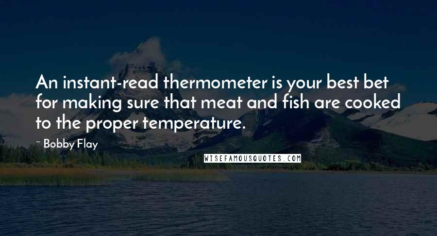 Bobby Flay Quotes: An instant-read thermometer is your best bet for making sure that meat and fish are cooked to the proper temperature.