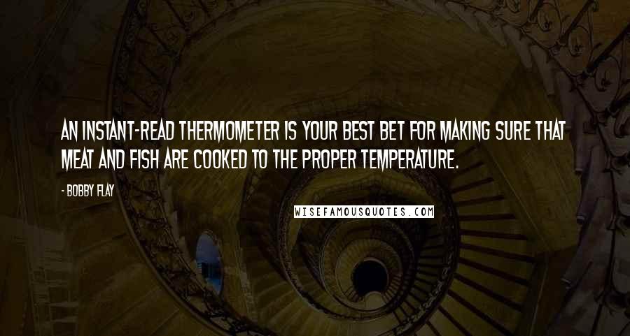 Bobby Flay Quotes: An instant-read thermometer is your best bet for making sure that meat and fish are cooked to the proper temperature.