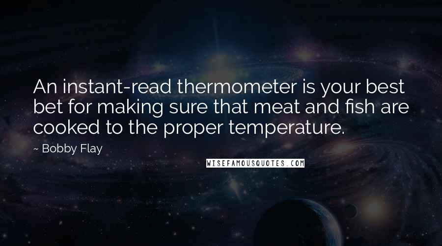 Bobby Flay Quotes: An instant-read thermometer is your best bet for making sure that meat and fish are cooked to the proper temperature.