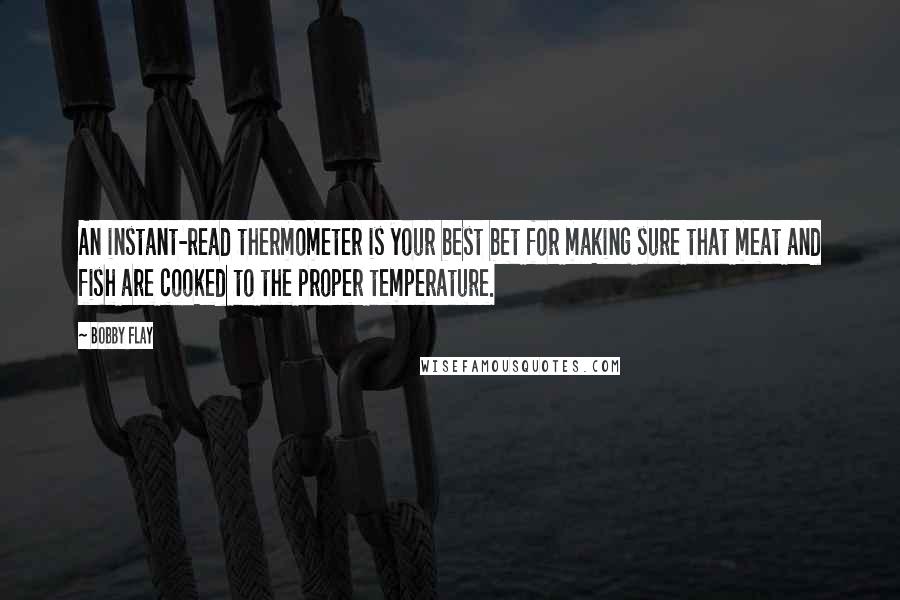 Bobby Flay Quotes: An instant-read thermometer is your best bet for making sure that meat and fish are cooked to the proper temperature.