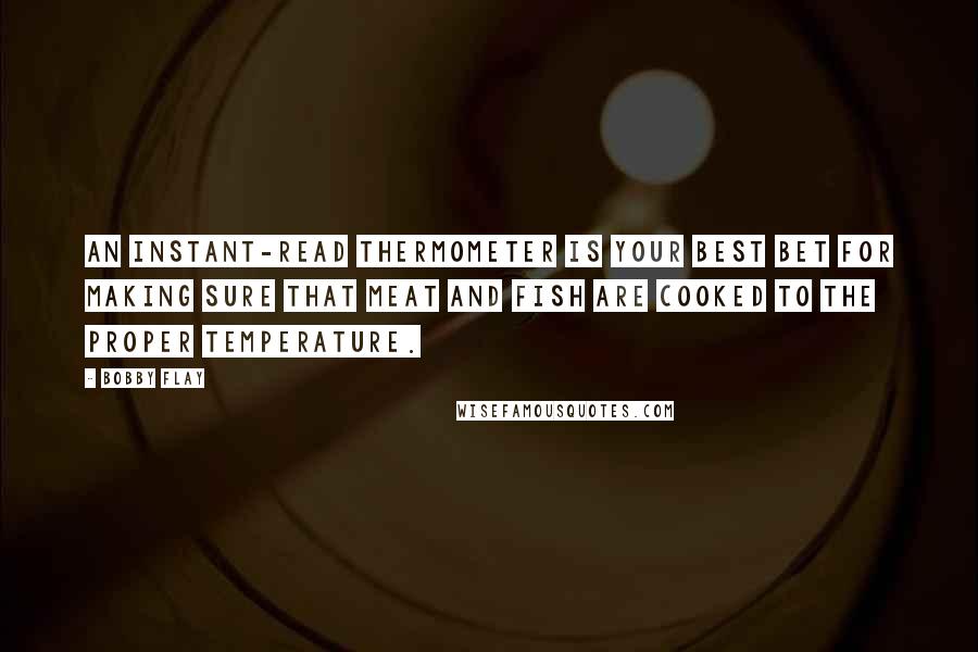 Bobby Flay Quotes: An instant-read thermometer is your best bet for making sure that meat and fish are cooked to the proper temperature.
