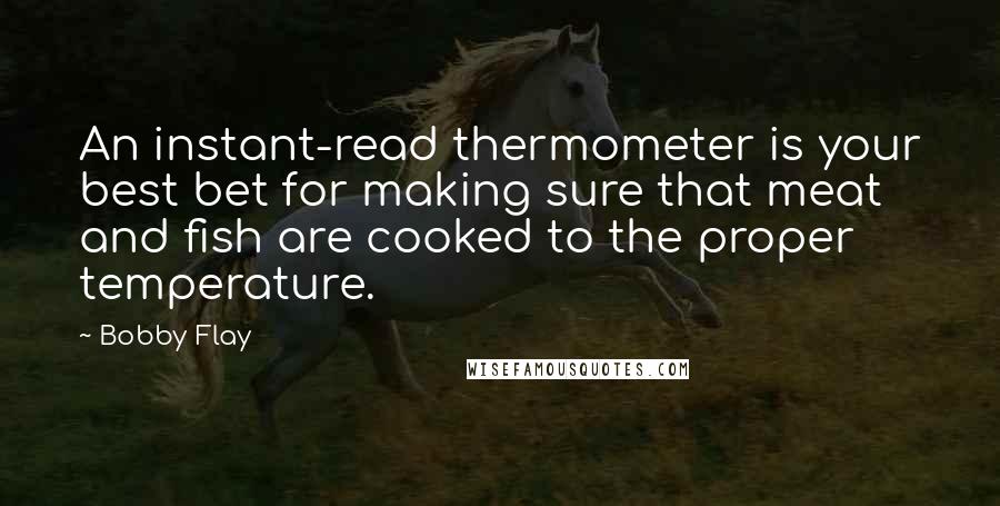 Bobby Flay Quotes: An instant-read thermometer is your best bet for making sure that meat and fish are cooked to the proper temperature.