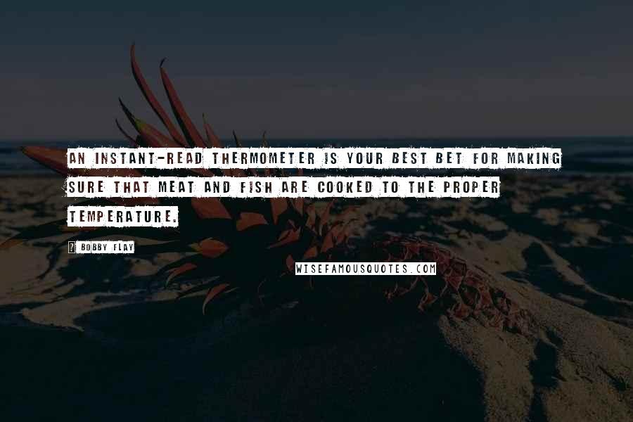 Bobby Flay Quotes: An instant-read thermometer is your best bet for making sure that meat and fish are cooked to the proper temperature.