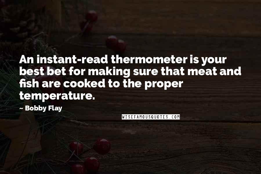 Bobby Flay Quotes: An instant-read thermometer is your best bet for making sure that meat and fish are cooked to the proper temperature.