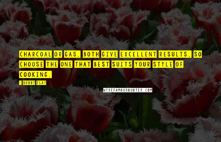Bobby Flay Quotes: Charcoal or gas. Both give excellent results, so choose the one that best suits your style of cooking.