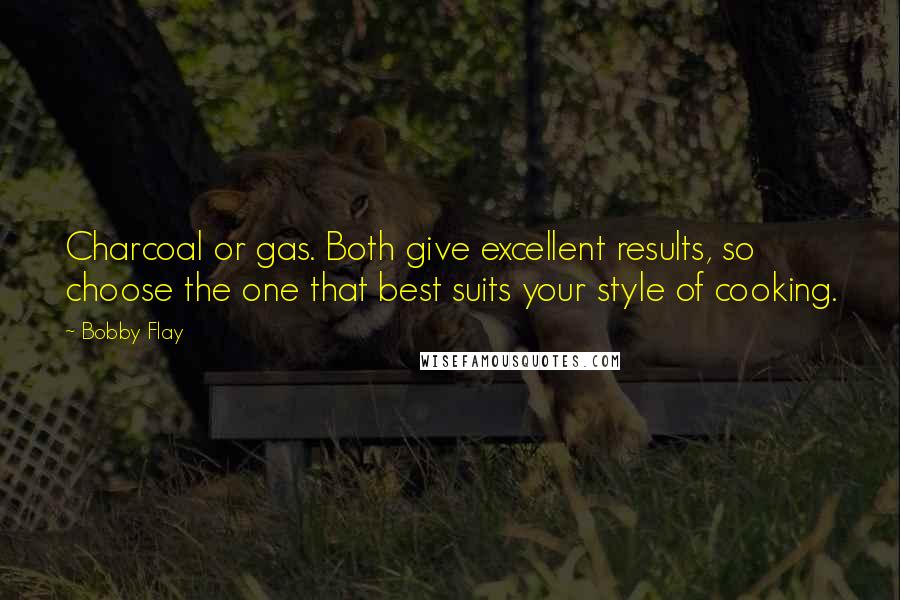 Bobby Flay Quotes: Charcoal or gas. Both give excellent results, so choose the one that best suits your style of cooking.