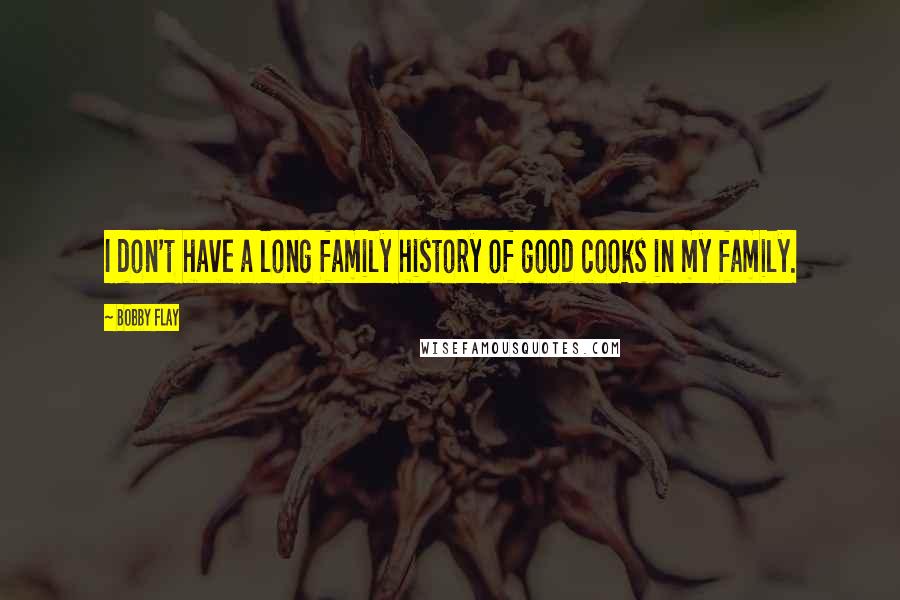 Bobby Flay Quotes: I don't have a long family history of good cooks in my family.