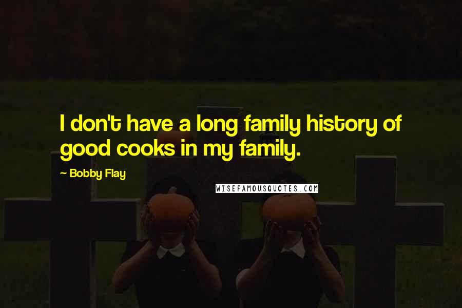 Bobby Flay Quotes: I don't have a long family history of good cooks in my family.