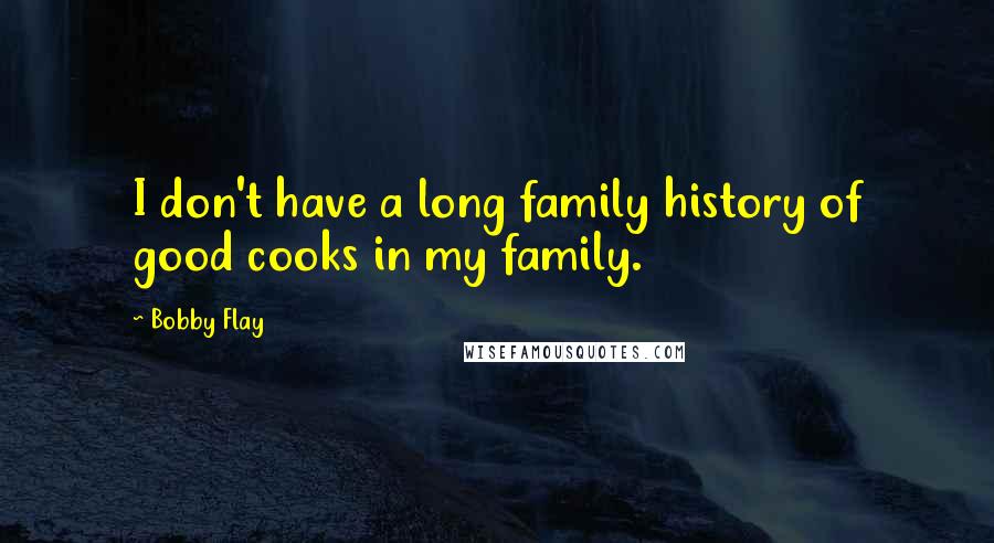 Bobby Flay Quotes: I don't have a long family history of good cooks in my family.