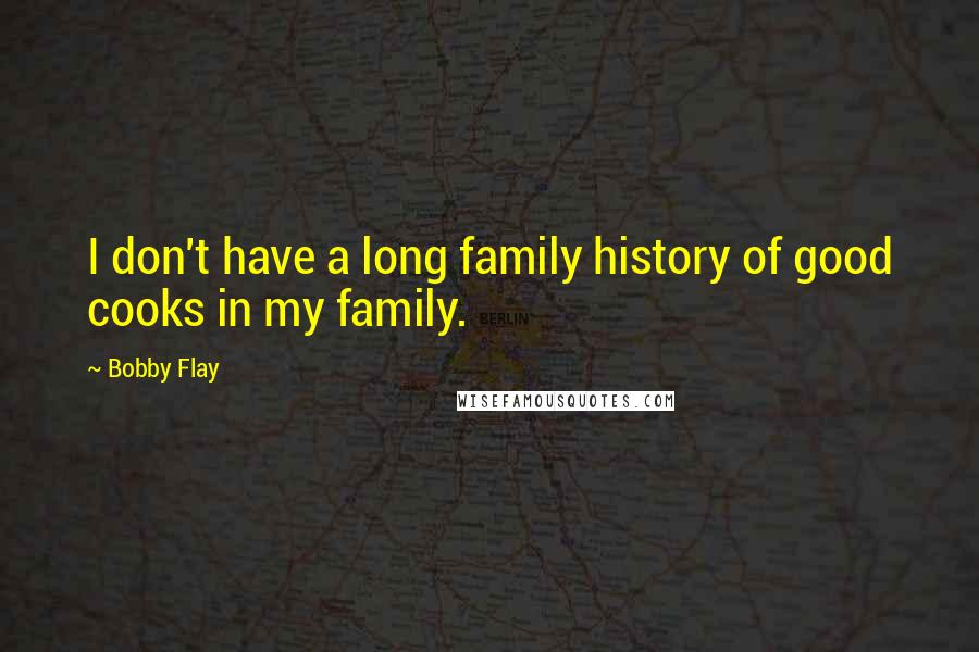 Bobby Flay Quotes: I don't have a long family history of good cooks in my family.