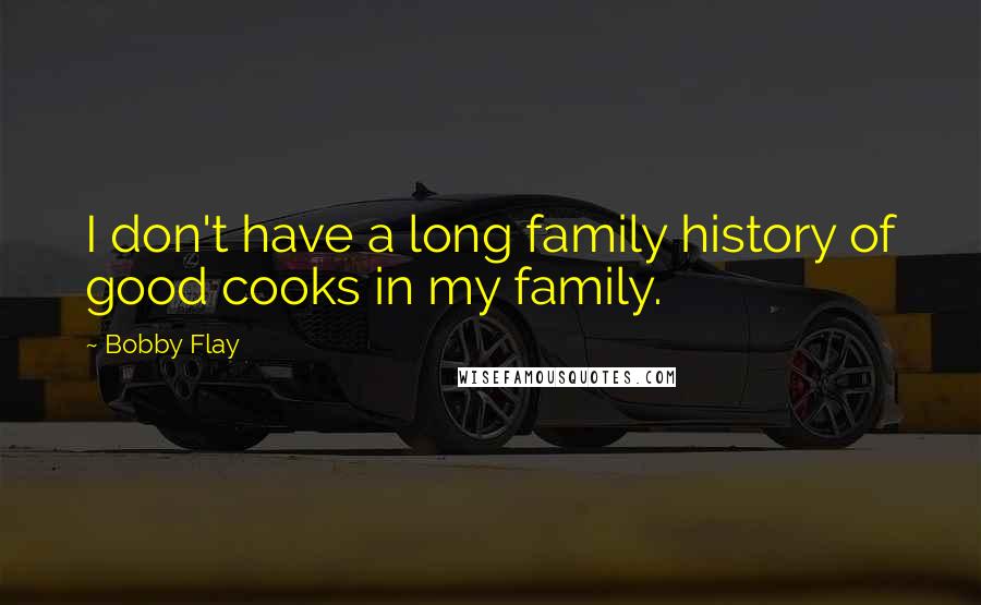 Bobby Flay Quotes: I don't have a long family history of good cooks in my family.