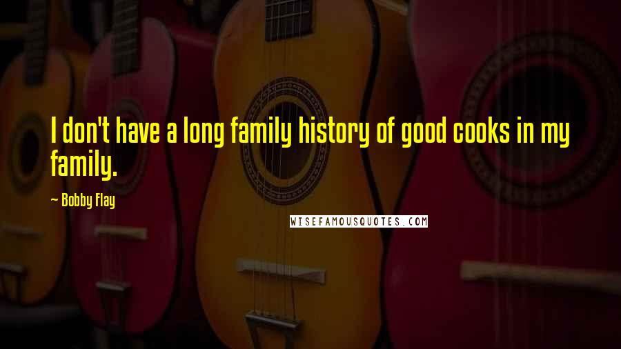 Bobby Flay Quotes: I don't have a long family history of good cooks in my family.