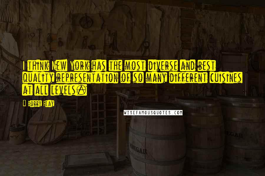 Bobby Flay Quotes: I think New York has the most diverse and best quality representation of so many different cuisines at all levels.