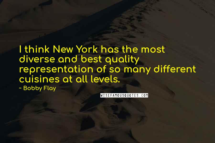 Bobby Flay Quotes: I think New York has the most diverse and best quality representation of so many different cuisines at all levels.