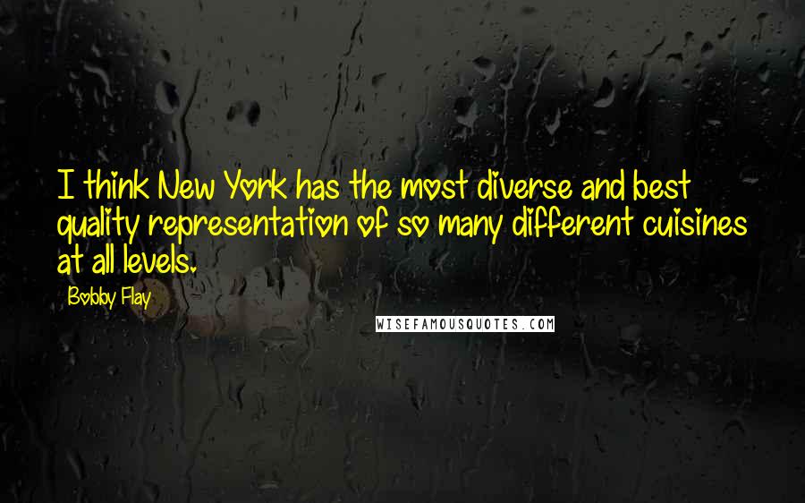 Bobby Flay Quotes: I think New York has the most diverse and best quality representation of so many different cuisines at all levels.