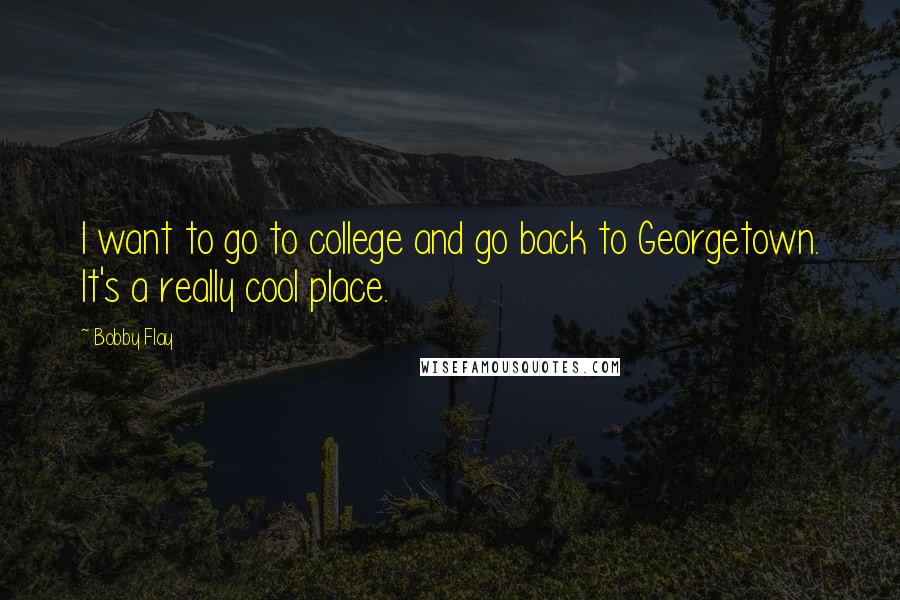 Bobby Flay Quotes: I want to go to college and go back to Georgetown. It's a really cool place.