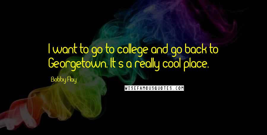Bobby Flay Quotes: I want to go to college and go back to Georgetown. It's a really cool place.