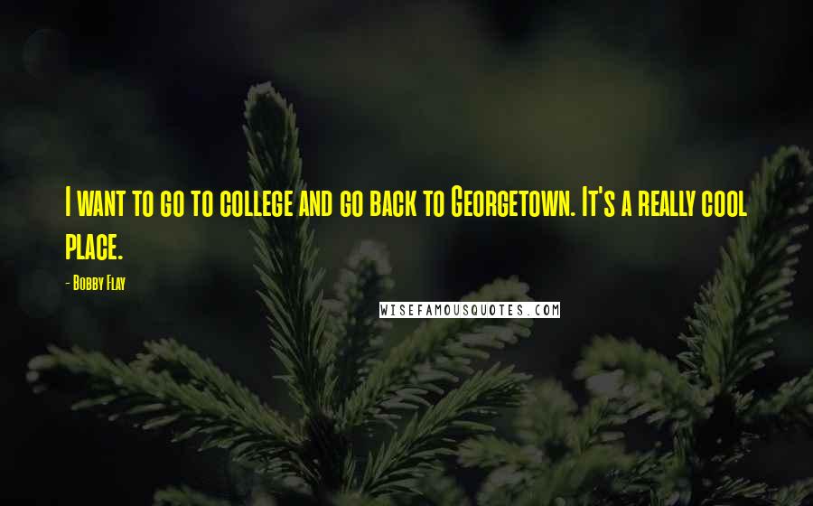 Bobby Flay Quotes: I want to go to college and go back to Georgetown. It's a really cool place.