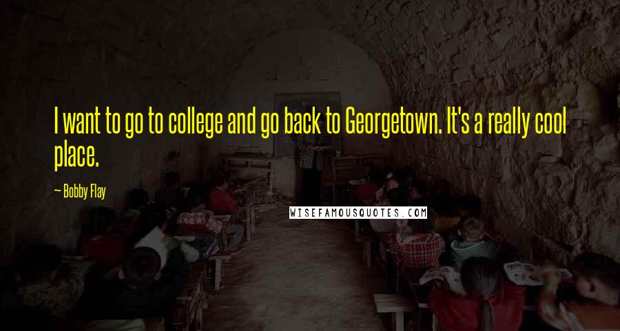 Bobby Flay Quotes: I want to go to college and go back to Georgetown. It's a really cool place.