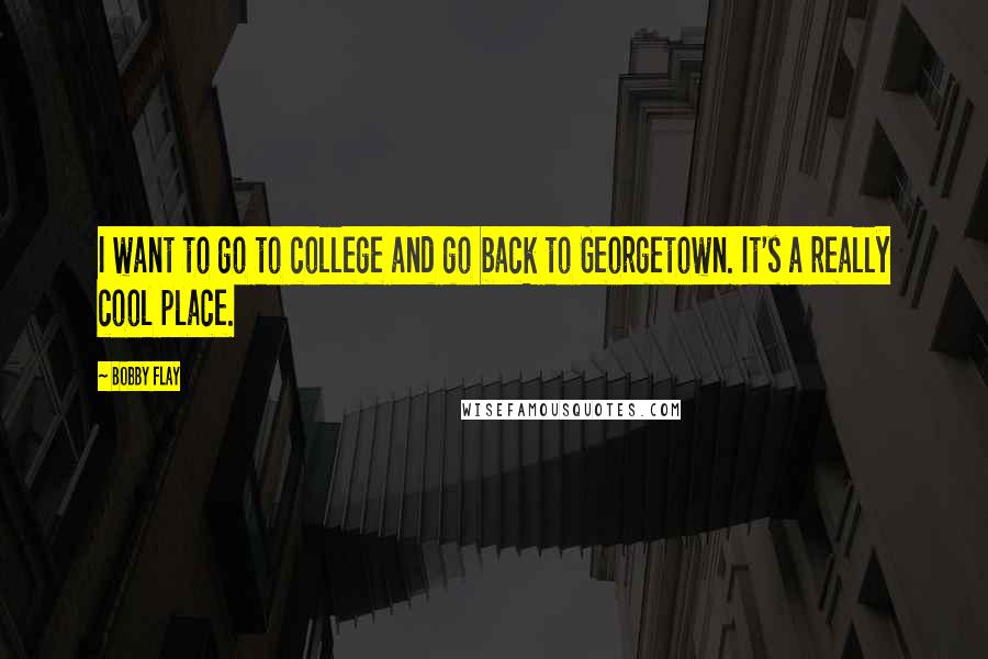 Bobby Flay Quotes: I want to go to college and go back to Georgetown. It's a really cool place.