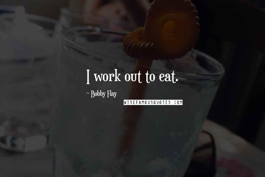 Bobby Flay Quotes: I work out to eat.