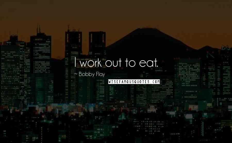 Bobby Flay Quotes: I work out to eat.