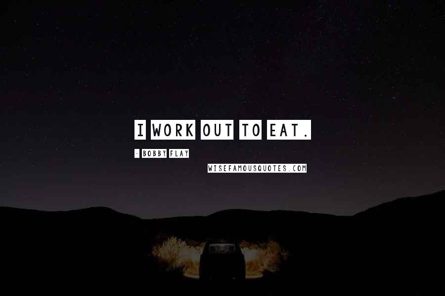 Bobby Flay Quotes: I work out to eat.