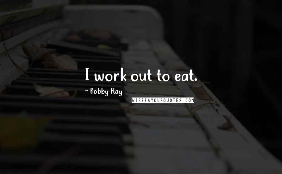 Bobby Flay Quotes: I work out to eat.